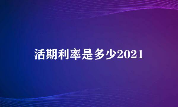 活期利率是多少2021