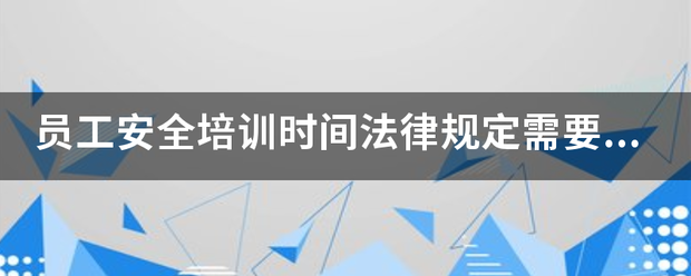 员工安全培训时间法律规定需要达到多长？