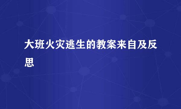 大班火灾逃生的教案来自及反思