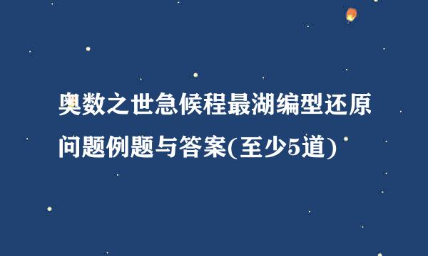 奥数之世急候程最湖编型还原问题例题与答案(至少5道)