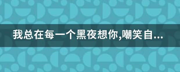 我总在每一个黑夜想你,嘲笑自己傻得可以是什么歌？