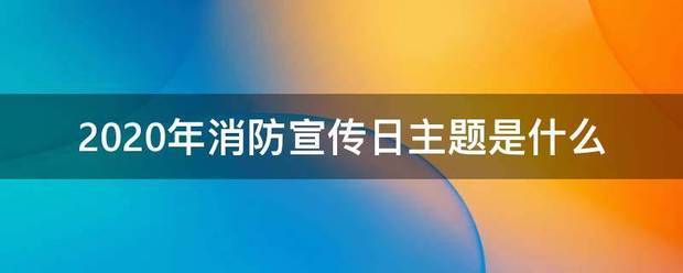 2020年括状回写守欢体消防宣传日主题是什么