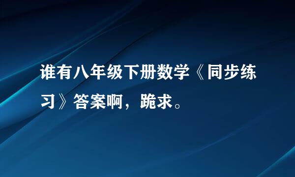 谁有八年级下册数学《同步练习》答案啊，跪求。