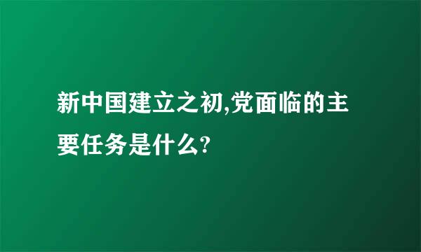 新中国建立之初,党面临的主要任务是什么?