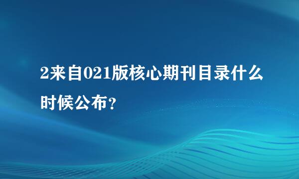 2来自021版核心期刊目录什么时候公布？