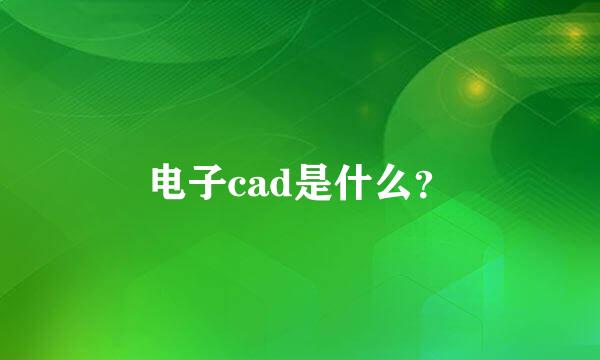 电子cad是什么？