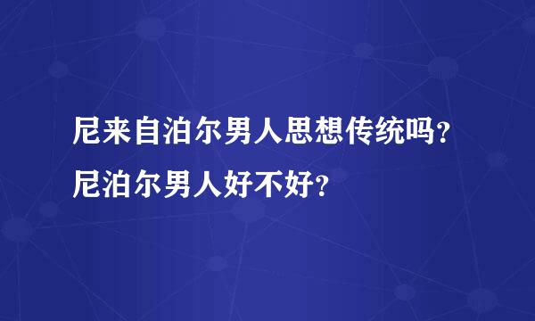 尼来自泊尔男人思想传统吗？尼泊尔男人好不好？