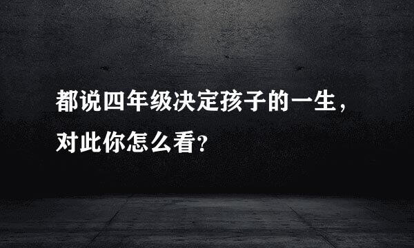 都说四年级决定孩子的一生，对此你怎么看？