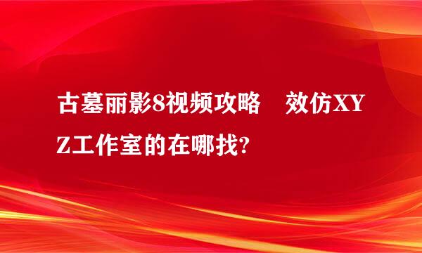 古墓丽影8视频攻略 效仿XYZ工作室的在哪找?