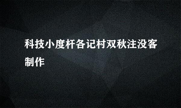 科技小度杆各记村双秋注没客制作