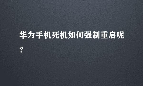 华为手机死机如何强制重启呢？