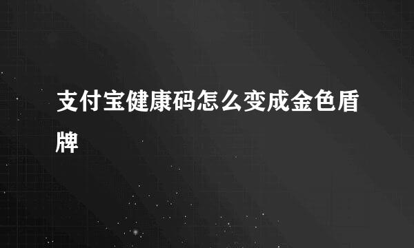 支付宝健康码怎么变成金色盾牌