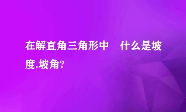 在解直角三角形中 什么是坡度.坡角?