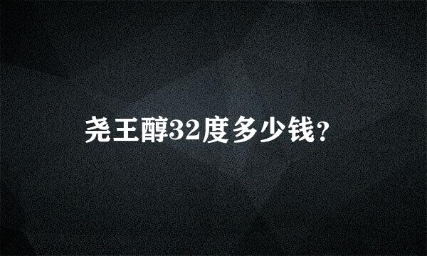 尧王醇32度多少钱？