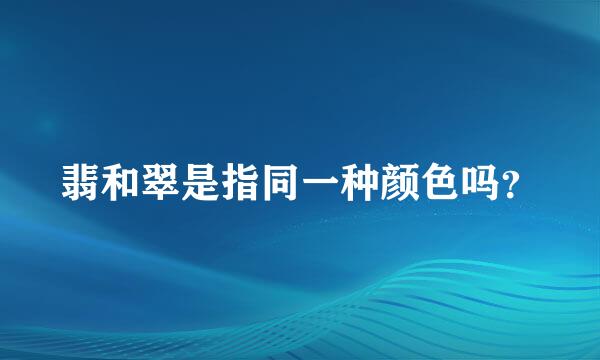 翡和翠是指同一种颜色吗？