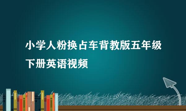 小学人粉换占车背教版五年级下册英语视频