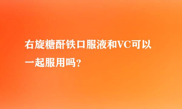 右旋糖酐铁口服液和VC可以一起服用吗？