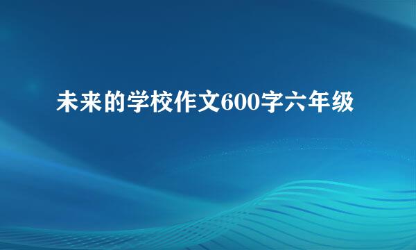 未来的学校作文600字六年级