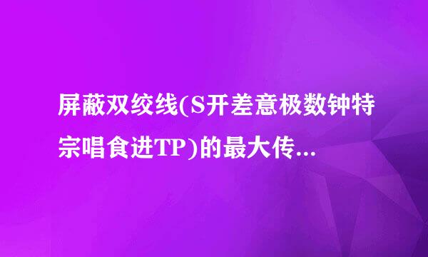 屏蔽双绞线(S开差意极数钟特宗唱食进TP)的最大传输距离是?