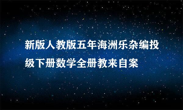 新版人教版五年海洲乐杂编投级下册数学全册教来自案