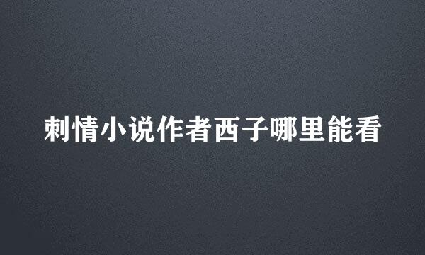 刺情小说作者西子哪里能看