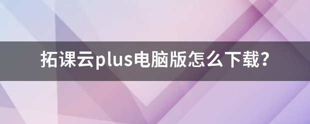 拓课云plus电脑版怎么下载？