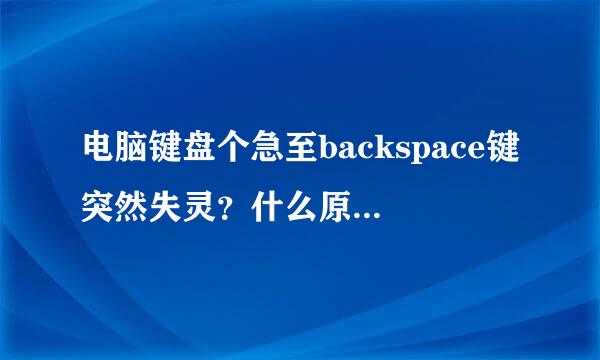 电脑键盘个急至backspace键突然失灵？什么原因？怎么办