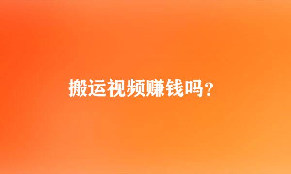 搬运视频赚钱吗？