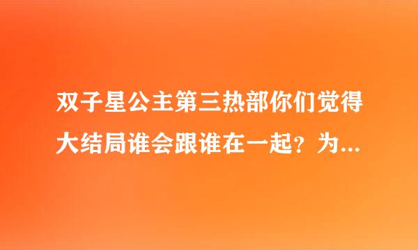 双子星公主第三热部你们觉得大结局谁会跟谁在一起？为什么呢？