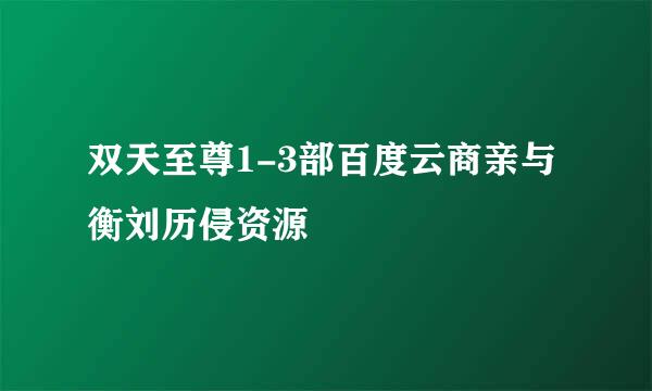 双天至尊1-3部百度云商亲与衡刘历侵资源