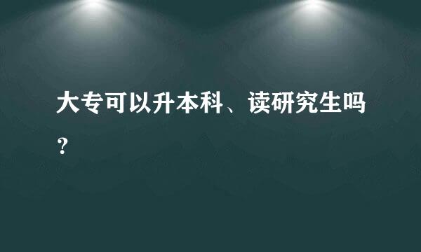 大专可以升本科、读研究生吗？