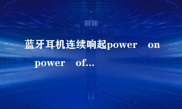 蓝牙耳机连续响起power on power off是什么情况？