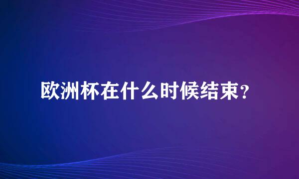 欧洲杯在什么时候结束？