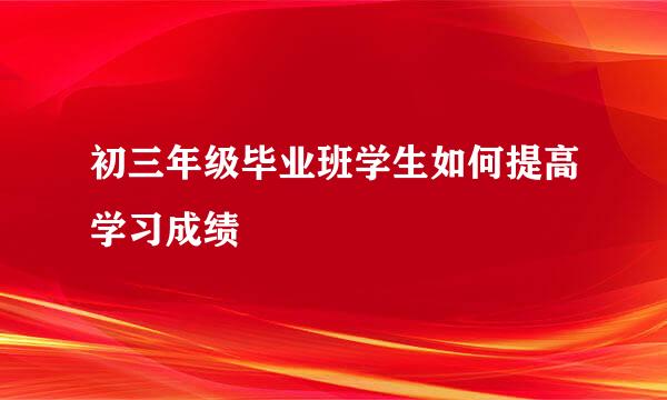 初三年级毕业班学生如何提高学习成绩