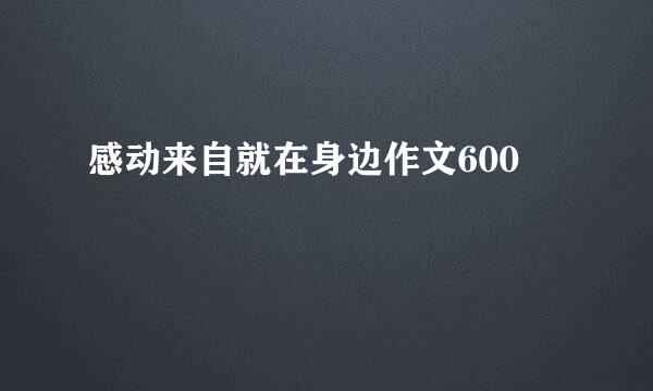 感动来自就在身边作文600