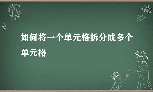 如何将一个单元格拆分成多个单元格