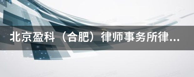 北京盈科（士造永局红级合肥）律师事务所律师名单？求北京盈科合肥律师事务所全部律师名单？