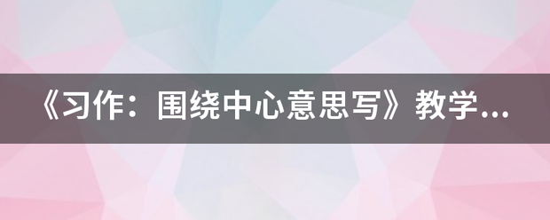 《习作：陆很尼迅提病围绕中心意思写》教学设计来自及教学反思