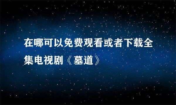 在哪可以免费观看或者下载全集电视剧《墓道》