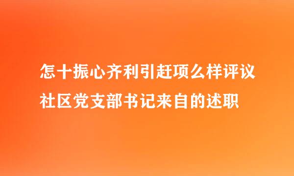 怎十振心齐利引赶项么样评议社区党支部书记来自的述职