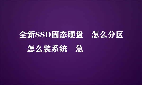 全新SSD固态硬盘 怎么分区 怎么装系统 急