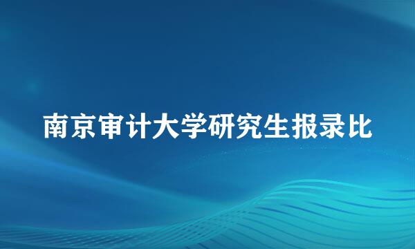 南京审计大学研究生报录比