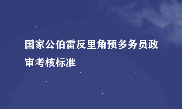 国家公伯雷反里角预多务员政审考核标准