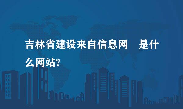 吉林省建设来自信息网 是什么网站?