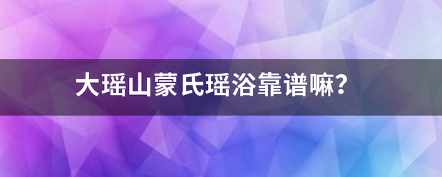 大瑶山蒙氏瑶浴靠谱嘛？