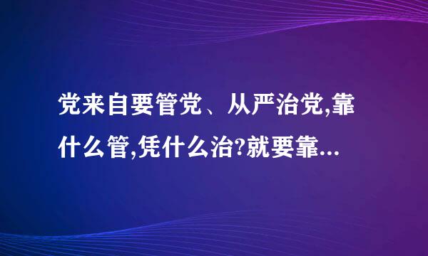 党来自要管党、从严治党,靠什么管,凭什么治?就要靠严明纪律。