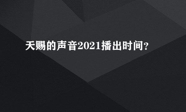 天赐的声音2021播出时间？