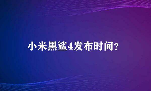 小米黑鲨4发布时间？