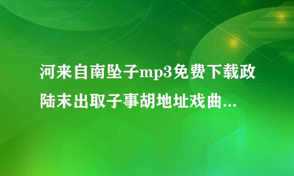 河来自南坠子mp3免费下载政陆末出取子事胡地址戏曲不少于100个