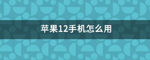 苹果12手机怎么用